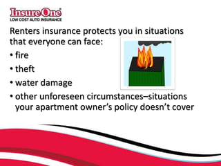 Renters insurance protects you in situations
that everyone can face:
• fire
• theft
• water damage
• other unforeseen circumstances–situations
your apartment owner’s policy doesn’t cover
 