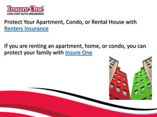 Protect Your Apartment, Condo, or Rental House with
Renters Insurance
If you are renting an apartment, home, or condo, you can
protect your family with Insure One
 