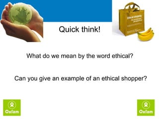 What do we mean by the word ethical?  Can you give an example of an ethical shopper? Quick think!  