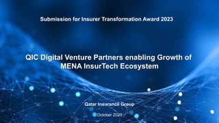 Submission for Insurer Transformation Award 2023
1
Qatar Insurance Group
October 2023
QIC Digital Venture Partners enabling Growth of
MENA InsurTech Ecosystem
 
