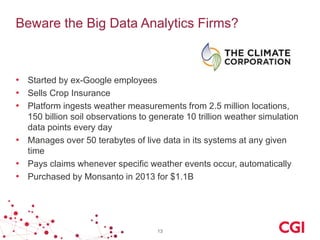 Beware the Big Data Analytics Firms? 
•Started by ex-Google employees 
•Sells Crop Insurance 
•Platform ingests weather me...