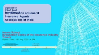Insure School
Information Series of the Insurance Industry
Trends
Date & Time : 25th July 2020 - 4 PM
Organised by
IFGIAA Excel
Series Webinar -7
Confederation of General
Insurance Agents
Associations of India
 