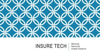 INSURE TECH
Meaning
Necessity
Global Footprint
 