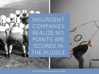 A S C E N S I O N S T R A T E G Y . C O M
INSURGENT
COMPANIES
REALIZE NO
POINTS ARE
SCORED IN
THE HUDDLE
 