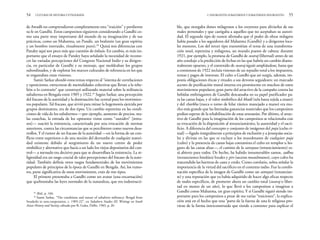 ble, que otorgaba dones milagrosos a los creyentes para aliviarlos de sus
males personales y que castigaba a aquellos que no aceptaban su autori-
dad. El segundo tipo de rumor afirmaba que el poder de obrar milagros
había pasado a los seguidores del Mahatma (Gandhi) y a dirigentes loca-
les menores. Los del tercer tipo transmitían el tema de una transforma-
ción total, repentina y milagrosa, un mundo puesto de cabeza: durante
1921, por ejemplo, la promesa de Gandhi de swaraj (libertad) antes de un
año condujo a la predicción de fechas en las que habría un cambio diame-
tralmente opuesto, y el contenido de swaraj siguió ampliándose, hasta que
a comienzos de 1922 incluía visiones de un repudio total a los impuestos,
rentas y pagos de intereses. El culto a Gandhi que así surgía, además, im-
ponía obligaciones éticas y rituales a sus devotos seguidores: un marcado
acento de purificación moral interna era prominente en muchos de estos
movimientos populares; gran parte del atractivo de la campaña contra las
bebidas embriagantes de Gandhi descansaba en su papel purificador pa-
ra las castas bajas, y el valor simbólico del khadi (tela basta tejida a mano)
y del charkha (rueca o torno de hilar rústico manejado a mano) era mu-
cho más grande que las limitadas ganancias materiales que los campesinos
podían esperar de la rehabilitación de estas artesanías. Por último, el atrac-
tivo de Gandhi para la imaginación de los campesinos se relacionaba con
su evocación de la disposición al renunciamiento, la austeridad y el sacri-
ficio. A diferencia del concepto y conjunto de imágenes del puja (culto ri-
tual) —ligado integralmente a principios de exclusión y a jerarquías socia-
les y divinas en las que se excluye a los musulmanes de cualquier puja
(culto) y la presencia de castas bajas contamina el culto en templos u ho-
gares de las castas altas—, el camino de la sannyasa (renunciamiento) es-
tá abierto para todos. De hecho, ha habido innumerables santos, sadhus
(renunciantes hindúes) locales y pirs (ascetas musulmanes), cuyo culto ha
trascendido las barreras de casta y credo. Como corolario, sobra señalar la
importancia de la virtud del sacrificio en el contexto indio. Fue la combi-
nación específica de la imagen de Gandhi como un sannyasi (renuncian-
te) y una reputación que ya había adquirido de hacer algo eficaz respecto
de males específicos, de prometer ahora un cambio total (swaraj o liber-
tad en menos de un año), lo que llevó a los campesinos a imaginar a
Gandhi como Mahatma, un gran espíritu. Y si Gandhi siguió siendo im-
portante para los campesinos a pesar de sus varias “traiciones”, la explica-
ción está en el hecho que una “parte de la fuerza de una fe religiosa pro-
viene de la forma interconstruida que tiende a contener para explicar el
2. INSURGENTES SUBALTERNOS Y SUBALTERNOS INSURGENTES 55
de Awadh no comprendieron completamente esta “traición” y perdieron
su fe en Gandhi. Estos campesinos siguieron considerando a Gandhi co-
mo una parte muy importante del mundo de su imaginación y de sus
prácticas, como un Mahatma, un Pandit, un brahmín (un gran espíritu
y un hombre instruido, ritualmente puro).32
Quizá mis diferencias con
Pandey aquí son poco más que cuestión de énfasis. En cambio, es más im-
portante que el ensayo de Pandey haya señalado la necesidad de recono-
cer las variadas percepciones del Congreso Nacional Indio y su dirigen-
cia, en particular de Gandhi y su mensaje, que moldeaban los grupos
subordinados, y de explorar los marcos culturales de referencia en los que
se engastaban estas visiones.
Sumit Sarkar abordó estos temas respecto al “sistema de correlaciones
y oposiciones, estructuras de mentalidades colectivas que llevan a la rebe-
lión o lo contrario” que construyó utilizando material sobre la militancia
subalterna en Bengala entre 1905 y 1922.33
Según Sarkar, una percepción
del fracaso de la autoridad y la dominación fue central para los movimien-
tos populares. Tal fracaso, que sirvió para minar la hegemonía ejercida por
grupos dominantes, era de dos tipos. Un cambio repentino en las condi-
ciones de vida de los subalternos —por ejemplo, aumento de precios, ma-
las cosechas, la entrada de los opresores vistos como “outsiders” [intru-
sos]— suscitó la resistencia, caracterizada por una evocación de normas
anteriores, contra las circunstancias que se percibieron como nuevos desa-
rrollos. Y el rumor de un fracaso de la autoridad —en la forma de un con-
flicto entre superiores o de una noción del derrumbe de cualquier autori-
dad existente debido al surgimiento de un nuevo centro de poder
simbólico y alternativo que hacía a un lado los viejos depositarios del con-
trol— a menudo era decisivo para que se desarrollara la resistencia. La re-
ligiosidad era un rasgo crucial de tales percepciones del fracaso de la auto-
ridad. También definía otros rasgos fundamentales de los movimientos
populares de principios de la época de Gandhi en Bengala. Así, los rumo-
res, parte significativa de estos movimientos, eran de tres tipos.
El primero presentaba a Gandhi como un avatar (una encarnación)
que quebrantaba las leyes normales de la naturaleza, que era indestructi-
54 CULTURAS DE HISTORIA Y ETNOGRAFÍA
32
Ibid., p. 166.
33
Sumit Sarkar, “The conditions and nature of subaltern militancy: Bengal from
Swadeshi to non-cooperation, c. 1905-22”, en Subaltern Studies III. Writings on South
Asian History and Society, editado por R. Guha, Delhi, 1983, p. 20.
 