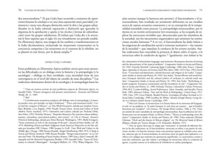 años setenta (aunque la herencia aún persiste), el funcionalismo y el es-
tructuralismo, han resultado ser seriamente deficientes en sus estudios
acerca de sujetos actuantes conscientes y en su concepción de la tempo-
ralidad entendida como proceso. La antropololgía estructuralista, por lo
menos en su versión estrictamente levi-straussiana, se ha ocupado de ex-
plicar las estructuras invisibles que, desconocidas para los miembros de
la sociedad, son los mecanismos organizadores que sostienen las institu-
ciones sociales humanas.60
A su vez, el funcionalismo ha dado énfasis a
las exigencias de coordinación social o consenso normativo —las razones
de la sociedad— que impulsan la conducta de los actores sociales. Am-
bas tradiciones han concedido la primacía al objeto sobre el sujeto, a la
estructura sobre la condición de agente.61
Igualmente, este énfasis se ha
2. INSURGENTES SUBALTERNOS Y SUBALTERNOS INSURGENTES 71
dos estructuralistas.57
El que Guha haya recurrido a conjuntos de oposi-
ciones binarias lo condujo a ver una clara separación entre pasividad y re-
sistencia y trazar una abrupta distinción entre la elite y los grupos subor-
dinados en la India colonial; separación y distinción que ignoraba la
alquimia de la aprobación y apatía (y los niveles y formas de subordina-
ción) entre los grupos subalternos. El énfasis que Guha dio a la sincro-
nía le hizo suponer que el siglo XIX era virtualmente un periodo estable.
En Elementary Aspects, una imagen de los cambios y transformaciones en
la India decimonónica, incluyendo las mutaciones consecuentes en la
conciencia campesina y las variaciones en el contexto de la rebelión, no
se plasmó en este lienzo, por lo demás amplio.58
ESTRUCTURA Y GÉNERO
Estos problemas en Elementary Aspects también sirven para tener presen-
tes las dificultades en un diálogo entre la historia y la antropología (y la
sociología) —diálogo ya bien entablado, cuya necesidad viene de una
convergencia en el nivel del objeto de estudio de estas disciplinas.59
Las
tradiciones dominantes dentro de la sociología y la antropología hasta los
70 CULTURAS DE HISTORIA Y ETNOGRAFÍA
the colonization of Amerindian languages and memories: Renaissance theories of writing
and the discontinuity of the classical tradition”, Comparative Studies in Society and History,
34, 1992; Timothy Mitchell, Colonising Egypt, Cambridge, 1988; John Noyce, Colonial
Space: Spatiality in Discourse of German SouthWest Africa 1884-1915, Chur, 1992; David
Scott, “Conversion and demonism: colonial discourse and religion in Sri Lanka”, Compa -
rative Studies in Society and History, 34, 1992; Ann Stoler, “Sexual affronts and racial fron-
tiers: European identities and the cultural politics of exclusion in colonial south east
Asia”, Comparative Studies in Society and History, 34, 1992; Ann Stoler, “Rethinking co-
lonial categories: European communities and the boundaries of rule”, Comparative Stu -
dies in Society and History, 31, 1989; Nicholas Thomas, Colonialism’s Culture, Princeton,
1994; M.E. Combs-Schilling, Sacred Performances. Islam, Sexuality, and Sacrifice, Nueva
York, 1989; Johannes Fabian, Time and the Work of Anthropology. Critical Essays 1971-
1991, Chur, 1991; Gyan Prakash, Bonded Histories: Genealogies of Labour Servitude in Co -
lonial India, Cambridge, 1990; Geoffrey M. White, Identity through History: Living Sto -
ries in a Solomon Islands Society, Cambridge, 1991.
60
Para Lévi-Strauss, el inconsciente es la fuente básica de la estructura del lenguaje,
el cual, en sus palabras, es “la razón humana, la cual tiene sus razones… que el hombre
desconoce por completo”. Lévi-Strauss, The Savage Mind, Londres, 1966, p. 252. Véase
un examen de otras variedades de antropología estructuralista, bajo la influencia de Lévi-
Strauss pero con sus propios énfasis, en Sherry Ortner, “Theory in anthropology since the
sixties”, Comparative Studies in Society and History, 26, 1984. Véase asimismo Michael
Gilsenan, “Myth and the history of African religion”, en The Historical Study of African
Religion, editado por Terence Ranger e I.N. Kimambo, Berkeley, 1972.
61
Esto no quiere decir que se niegue que “estructura” se entiende de diferente for-
ma en las dos tradiciones: en el funcionalismo, estructura se refiere a un patrón de rela-
ciones sociales y la función muestra cómo estos patrones operan en realidad como siste-
ma, mientras que en el estructuralismo, la estructura tiene un papel más explicativo y se
refiere a los códigos que sostienen las apariencias superficiales. La característica común a
estas dos tradiciones, que dan énfasis y privilegian las estructuras sobre la condición de
agente, se puede rastrear en la influencia de Durkheim en ambos paradigmas.
57
Véase un examen reciente de estos problemas respecto de Elementary Aspects, en
Saurabh Dube, “Peasant insurgency and peasant consciousness”, Economic and Political
Weekly, 20, 11, 1985.
58
Ibid.
59
Contribuciones sustantivas producto del diálogo entre la antropología y la histo-
ria pueden verse, por ejemplo, en Inga Clendinnen, “‘Fierce and unnatural cruelty’: Cor-
tés and the conquest of Mexico”, en New World Encounters, editado por Stephen Green-
blatt, Berkeley y Los Ángeles, 1993; Natalie Zemon Davis, Society and Culture in Early
Modern France, Stanford, 1975; Colonialism and Culture, editado por Nicholas Dirks,
Ann Arbor, 1992; Nicholas Thomas, “Alejandro Mayata in Fiji: narratives about millena-
rianism, colonialism, postcolonial politics, and custom”, en Clio in Oceania. Toward a
Historical Anthropology, editado por Aletta Biersack, Washington, 1991; Shelly Errington,
“Some comments on style in the meanings of the past”, Journal of Asian Studies, vol. 38,
1979; Rethinking History and Myth: Indigenous South American Perspectives on the Past, edi-
tado por Jonathan Hill, Urbana, 1988; Jacques Le Goff, Time, Work and Culture in the
Middle Ages, Chicago, 1980; Renato Rosaldo, Ilongot Headhunting 1883-1974. A Study in
Society and History, Stanford, 1980; Renato Rosaldo, “Ilongot improvisations” en suCul -
ture and Truth: The Remaking of Social Analysis, Boston, 1989; Jean y John Comaroff, Eth -
nography and the Historical Imagination, Boulder, 1992; Saurabh Dube, “Issues of Chris-
tianity in colonial Chhattisgarh”, Sociological Bulletin, 41, 1992; Walter Mignolo, “On
 