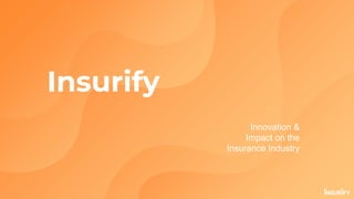 Insurify
Innovation &
Impact on the
Insurance Industry
 