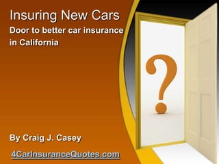 Insuring New Cars
Door to better car insurance
in California




By Craig J. Casey
4CarInsuranceQuotes.com
 