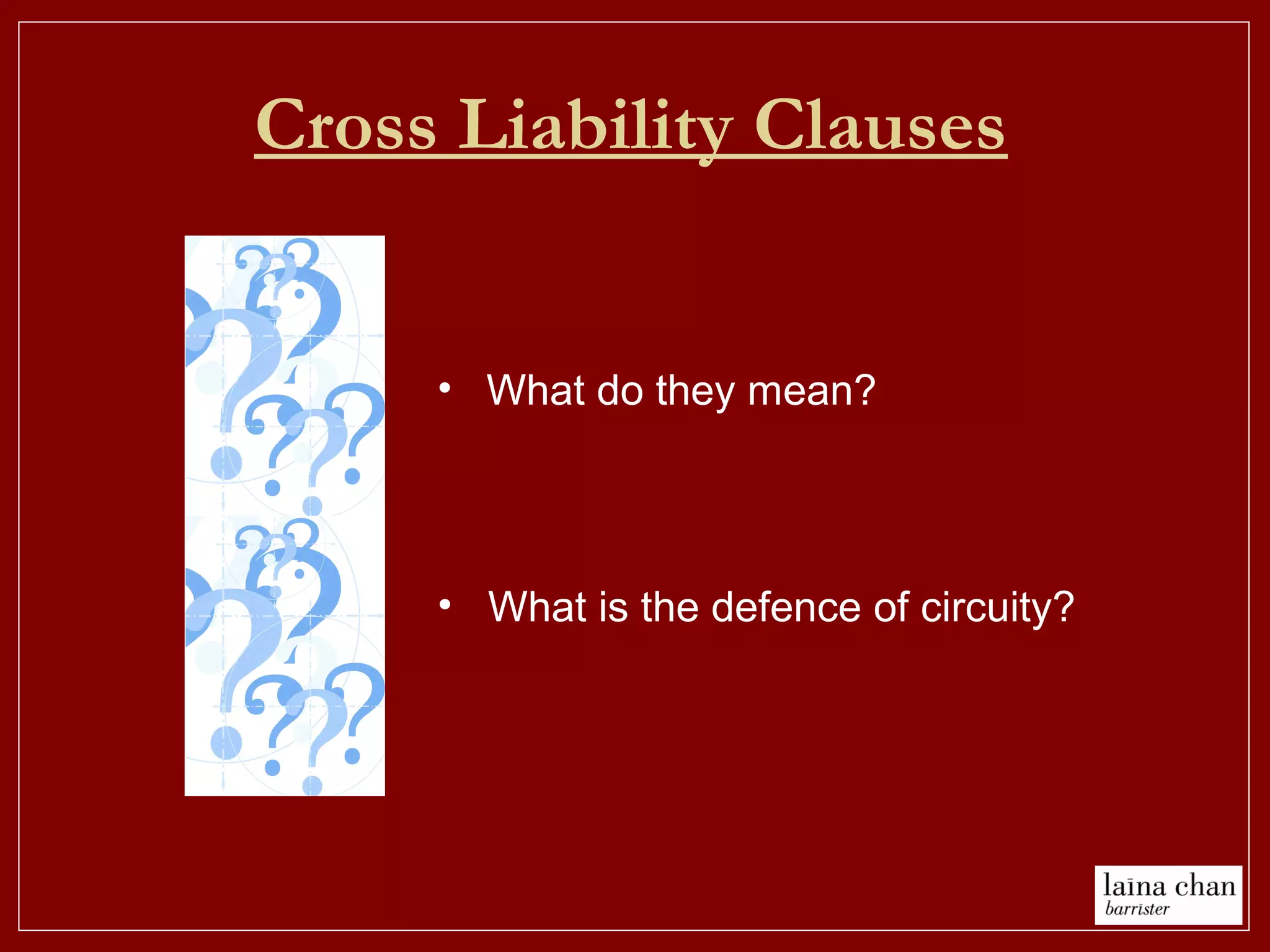 Cross Liability Clauses
• What do they mean?
• What is the defence of circuity?
 