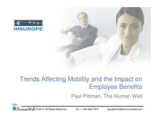 Trends Affecting Mobility and the Impact on
                         Employee Benefits
                                   Paul Pittman, The Human Well

     © 2012 All Rights Reserved
      © 2012 All Rights Reserved    Tel: 905905 842 7916
                                         +1 842 7916       paulpittman@thehumanwell.com
                                                           paulpittman@thehumanwell.com
 