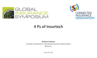 April 26th 2017
4 Ps of Insurtech
Matteo Carbone
Founder and Director, Connected Insurance Observatory
@mcins_
 