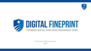 © Digital Fineprint 2017
TURNING SOCIAL DATA INTO INSURANCE DATA
Information Memorandum
2017
 