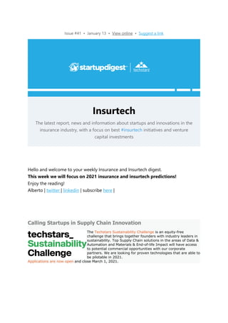 Issue #41 • January 13 • View online • Suggest a link
Insurtech
The latest report, news and information about startups and innovations in the
insurance industry, with a focus on best #insurtech initiatives and venture
capital investments
Hello and welcome to your weekly Insurance and Insurtech digest.
This week we will focus on 2021 insurance and insurtech predictions!
Enjoy the reading!
Alberto | twitter | linkedin | subscribe here |
Calling Startups in Supply Chain Innovation
The Techstars Sustainability Challenge is an equity-free
challenge that brings together founders with industry leaders in
sustainability. Top Supply Chain solutions in the areas of Data &
Automation and Materials & End-of-life Impact will have access
to potential commercial opportunities with our corporate
partners. We are looking for proven technologies that are able to
be pilotable in 2021.
Applications are now open and close March 1, 2021.
 