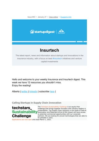 Issue #43 • January 27 • View online • Suggest a link
Insurtech
The latest report, news and information about startups and innovations in the
insurance industry, with a focus on best #insurtech initiatives and venture
capital investments
Hello and welcome to your weekly Insurance and Insurtech digest. This
week we have 12 resources you shouldn’t miss.
Enjoy the reading!
Alberto | twitter | linkedin | subscribe here |
Calling Startups in Supply Chain Innovation
The Techstars Sustainability Challenge is an equity-free
challenge that brings together founders with industry leaders in
sustainability. Top Supply Chain solutions in the areas of Data &
Automation and Materials & End-of-life Impact will have access
to potential commercial opportunities with our corporate
partners. We are looking for proven technologies that are able to
be pilotable in 2021.
Applications are now open and close March 1, 2021.
 