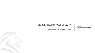 Digital Insurer Awards 2017
Submission for Singapore Life
 