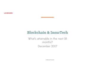 Confidential Information
Blockchain & InsurTech
What’s attainable in the next 18
months?
December 2017
 