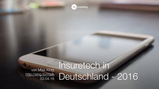 Insuretech in
Deutschland - 2016
von Maik Klotz
http://xing.to/maik
03.04.16
 