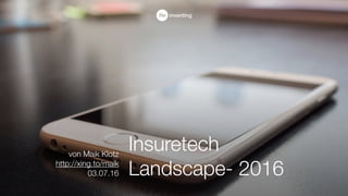 Insuretech
Landscape- 2016
von Maik Klotz
http://xing.to/maik
03.07.16
 
