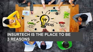INSURTECH IS THE PLACE TO BE
3 REASONS
 