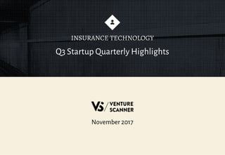 Q3 Startup Quarterly Highlights
INSURANCE TECHNOLOGY
November 2017
 