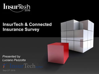 InsurTech & Connected
Insurance Survey
Presented by
Luciano Pezzotta
Sept 27th 2016
 