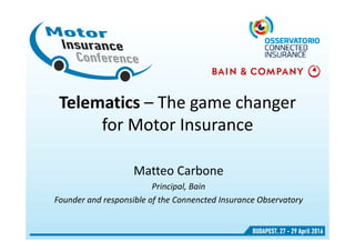 Telematics – The game changer
for Motor Insurance
Matteo Carbone
Principal, Bain
Founder and responsible of the Connencted Insurance Observatory
 