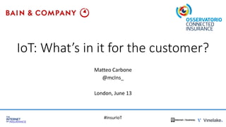 IoT: What’s in it for the customer?
Matteo Carbone
@mcIns_
London, June 13
#InsurIoT
 
