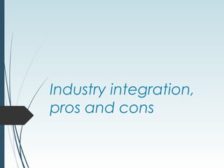 Industry integration,
pros and cons
 