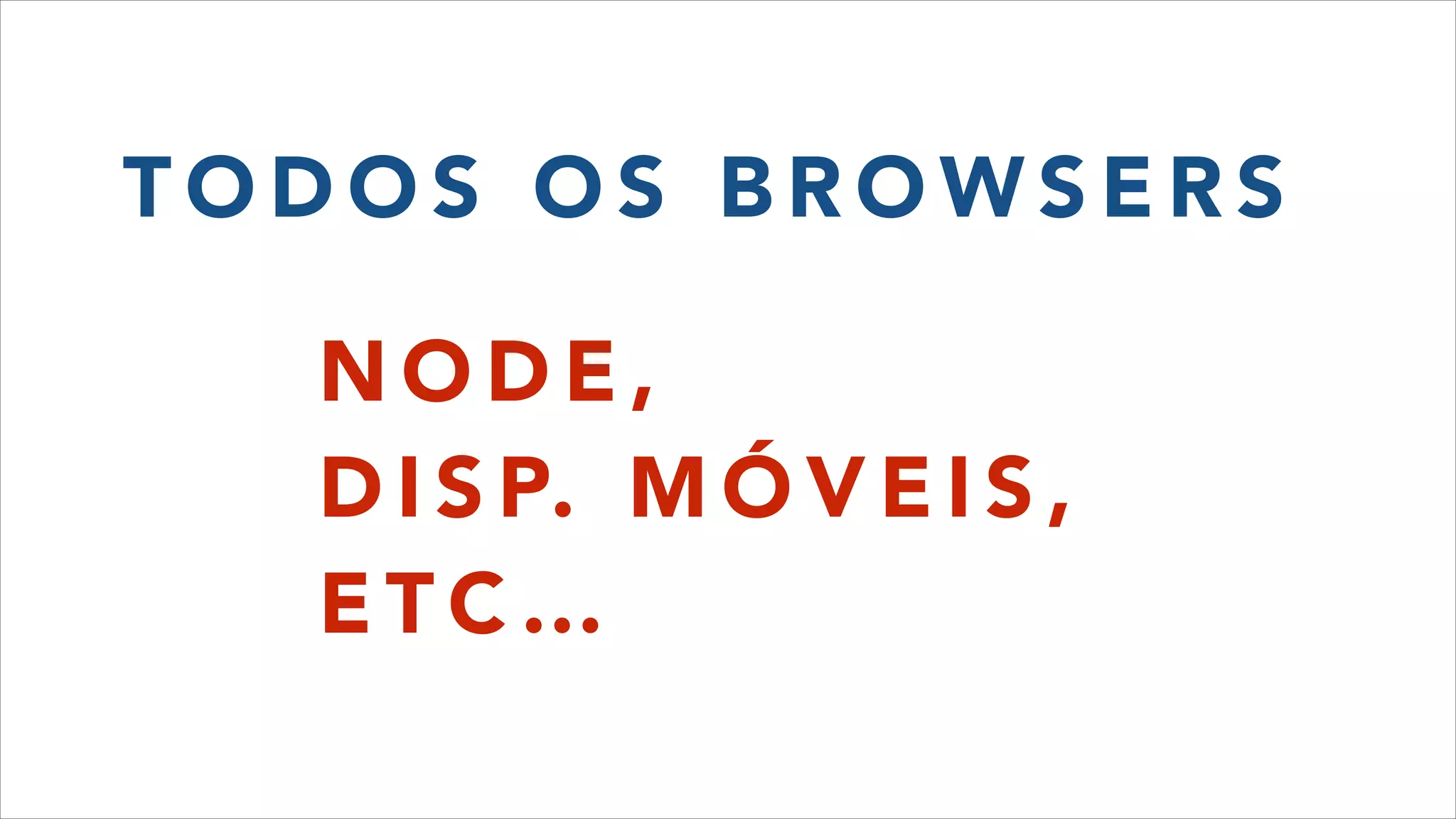T O D O S O S B R O W S E R S
N O D E ,
D I S P. M Ó V E I S ,
E T C …
 