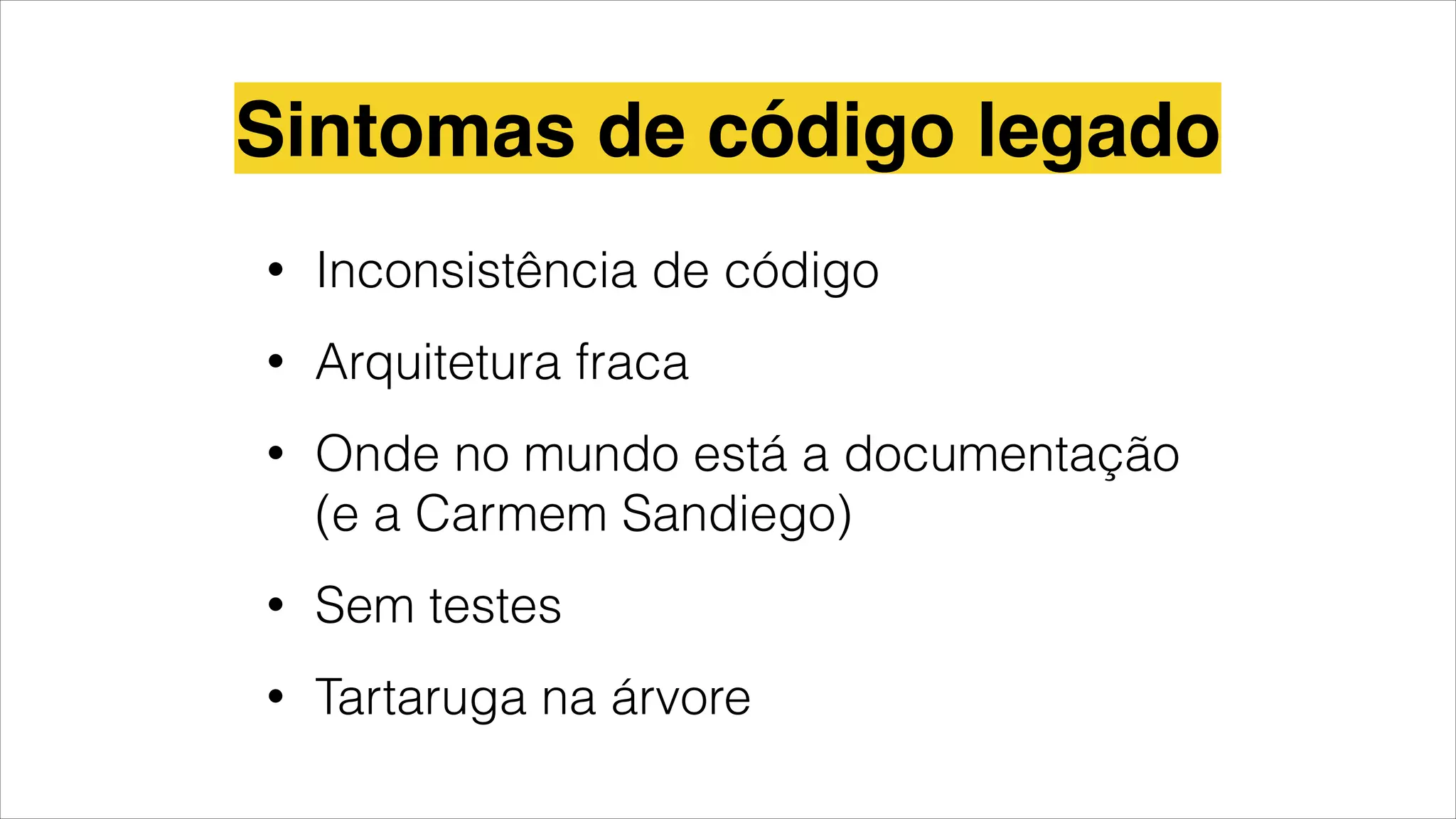 • Inconsistência de código
• Arquitetura fraca
• Onde no mundo está a documentação
(e a Carmem Sandiego)
• Sem testes
• Tartaruga na árvore
Sintomas de código legado
 
