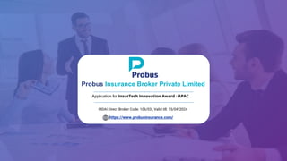 Application for InsurTech Innovation Award - APAC
IRDAI Direct Broker Code: 106/03 , Valid till: 15/04/2024
Probus Insurance Broker Private Limited
https://www.probusinsurance.com/
 