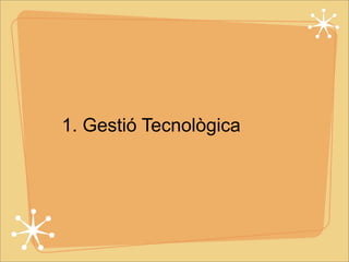 1. Gestió Tecnològica 
 