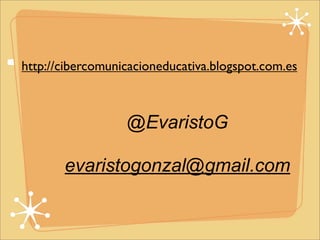 http://cibercomunicacioneducativa.blogspot.com.es 
@EvaristoG 
evaristogonzal@gmail.com 
 