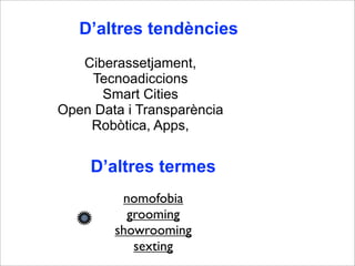 D’altres tendències 
Ciberassetjament, 
Tecnoadiccions 
Smart Cities 
Open Data i Transparència 
Robòtica, Apps, 
D’altres termes 
nomofobia 
grooming 
showrooming 
sexting 
 