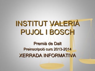 INSTITUT VALERIÀ
  PUJOL I BOSCH
       Premià de Dalt
  Preinscripció curs 2013-2014
XERRADA INFORMATIVA
 