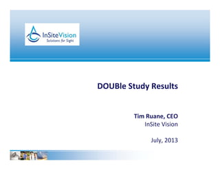 DOUBle Study ResultsDOUBle Study ResultsDOUBle Study ResultsDOUBle Study Results
Tim Ruane CEOTim Ruane, CEO
InSite Vision
J l 2013July, 2013
 