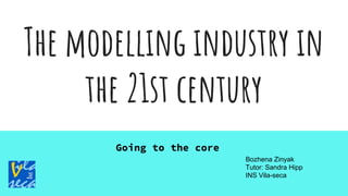 The modelling industry in
the 21st century
Going to the core
Bozhena Zinyak
Tutor: Sandra Hipp
INS Vila-seca
 