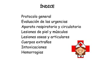 ÍNDICE Protocolo general Evaluación de las urgencias Aparato respiratorio y circulatorio Lesiones de piel y músculos Lesiones oseas y articulares Cuerpos extraños Intoxicaciones Hemorragias 