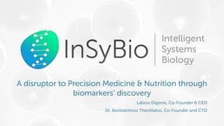A disruptor to Precision Medicine & Nutrition through
biomarkers’ discovery
Labros Digonis, Co-Founder & CEO
Dr. Konstantinos Theofilatos, Co-Founder and CTO
 
