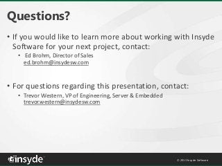 Questions?
• If you would like to learn more about working with Insyde
Software for your next project, contact:
• Ed Brohm...