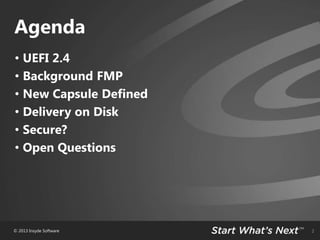 Agenda
• UEFI 2.4
• Background FMP
• New Capsule Defined
• Delivery on Disk
• Secure?
• Open Questions

© 2013 Insyde Soft...