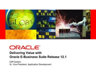 <Insert Picture Here>




Delivering Value with
Oracle E-Business Suite Release 12.1
Cliff Godwin
Sr. Vice President, Application Development
 