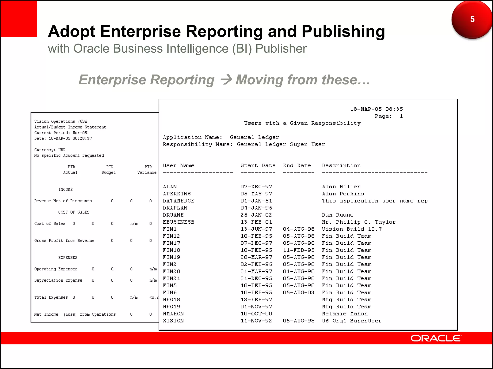 5
Adopt Enterprise Reporting and Publishing
with Oracle Business Intelligence (BI) Publisher

     Enterprise Reporting  Moving from these…
 