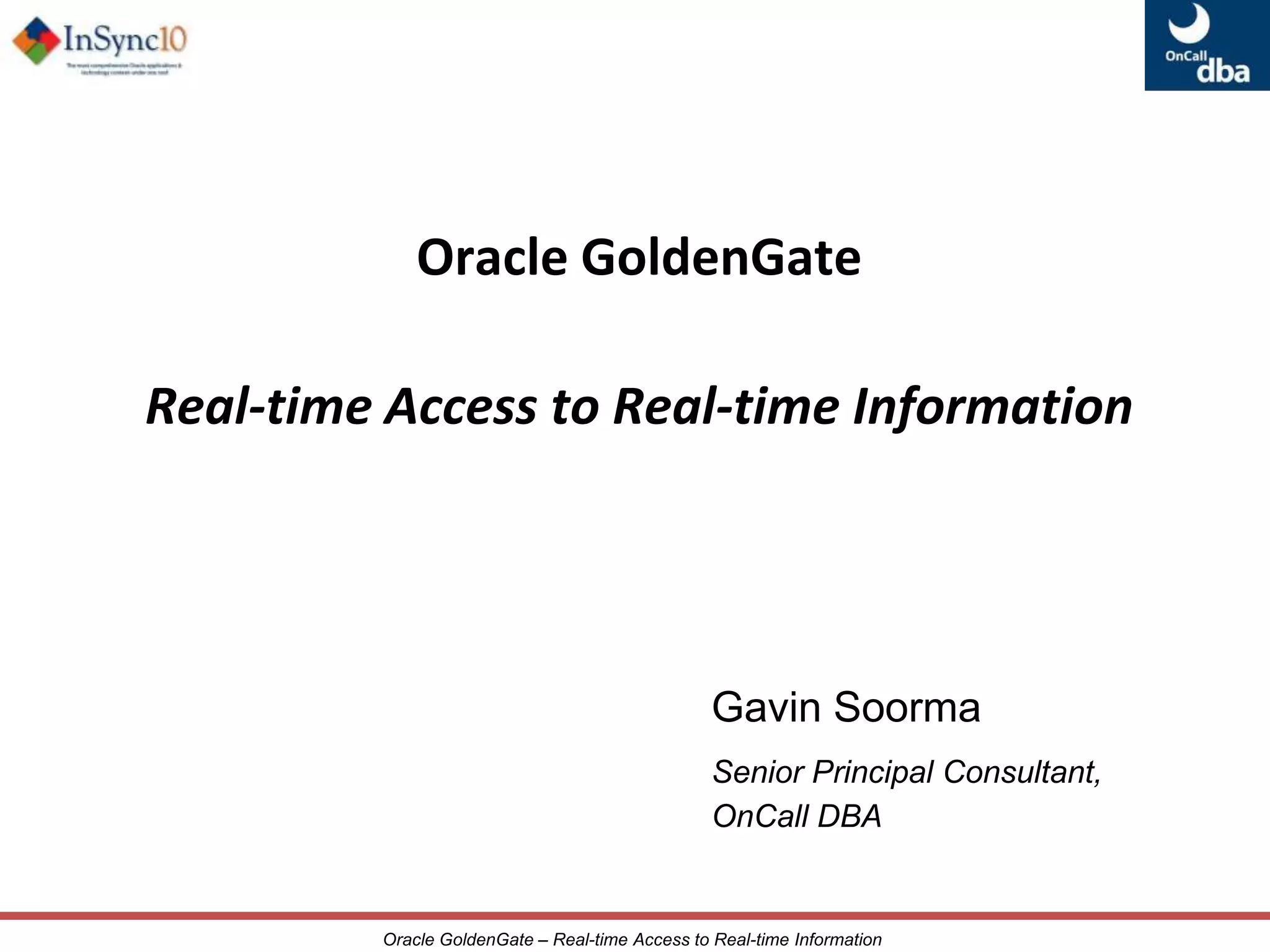 Oracle GoldenGate Real-time Access to Real-time InformationGavin SoormaSenior Principal Consultant, 						OnCall DBA
