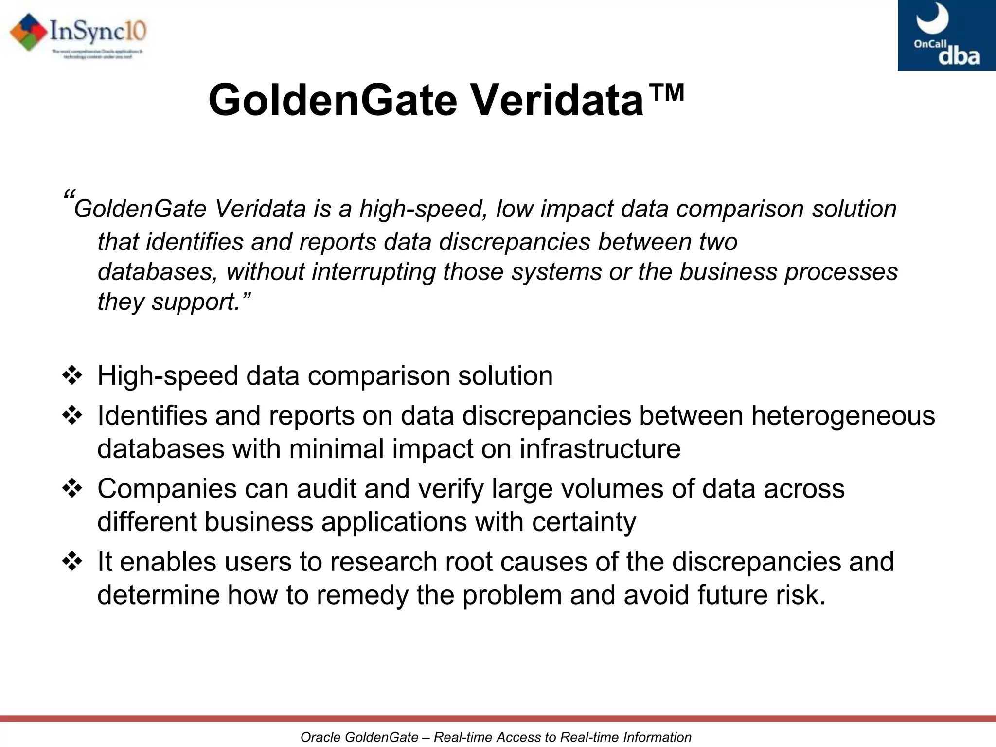 Oracle GoldenGate TopologiesBi-DirectionalLive Standby orActive-Active for HAPeer-to-PeerLoad Balancing, Multi-MasterUnidirectionalQuery OffloadingBroadcast Data DistributionIntegration/ConsolidationData WarehouseCascadingData Marts