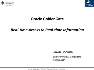 Oracle GoldenGate  Real-time Access to Real-time Information Gavin Soorma Senior Principal Consultant,  						OnCall DBA 