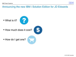 Announcing the new IBM i Solution Edition for JD Edwards How do I get one? What is it? How much does it cost? 