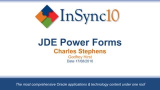 JDE Power Forms Charles Stephens Godfrey Hirst Date 17/08/2010 The most comprehensive Oracle applications & technology content under one roof 