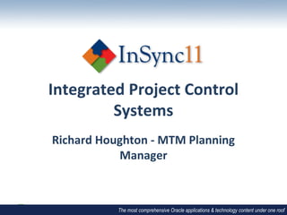 Integrated Project Control
         Systems
Richard Houghton - MTM Planning
           Manager



           The most comprehensive Oracle applications & technology content under one roof
 