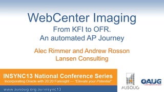 WebCenter Imaging
From KFI to OFR.
An automated AP Journey
Alec Rimmer and Andrew Rosson
Lansen Consulting

 